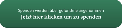 Spenden werden über gofundme angenommen Jetzt hier klicken um zu spenden