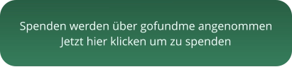 Spenden werden über gofundme angenommen Jetzt hier klicken um zu spenden